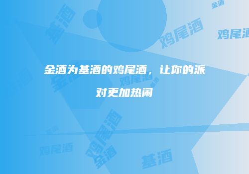 金酒为基酒的鸡尾酒，让你的派对更加热闹