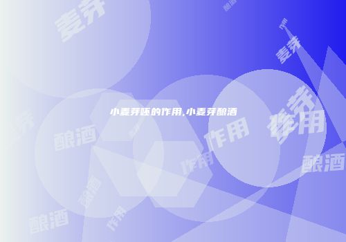 小麦芽呸的作用,小麦芽酿酒