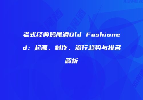老式经典鸡尾酒Old Fashioned：起源、制作、流行趋势与排名解析