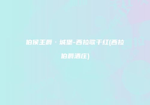 伯侯王爵·城堡-西拉歌干红(西拉伯爵酒庄)