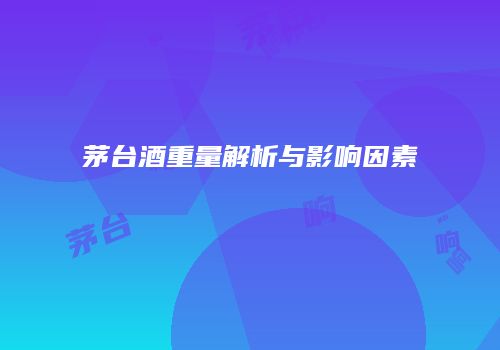 茅台酒重量解析与影响因素