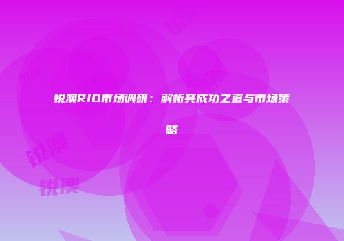 锐澳RIO市场调研：解析其成功之道与市场策略