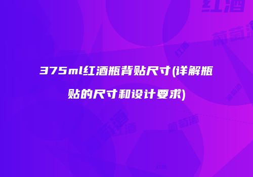 375ml红酒瓶背贴尺寸(详解瓶贴的尺寸和设计要求)
