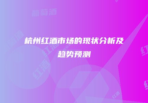 杭州红酒市场的现状分析及趋势预测