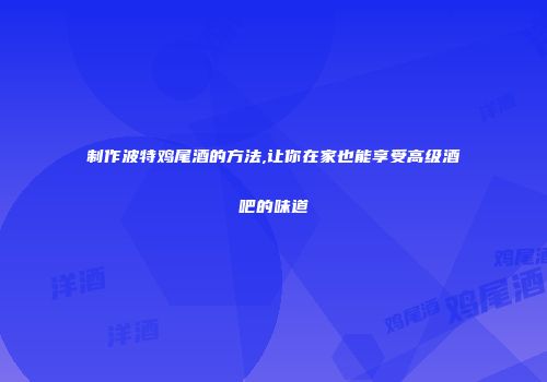 制作波特鸡尾酒的方法,让你在家也能享受高级酒吧的味道