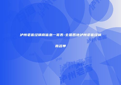 泸州老窖经销商信息一览表-全国各地泸州老窖经销商名单