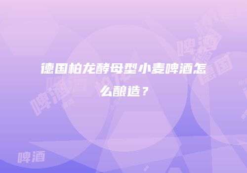 德国柏龙酵母型小麦啤酒怎么酿造？