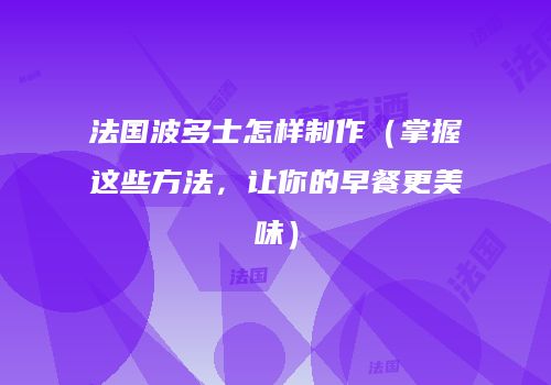 法国波多士怎样制作（掌握这些方法，让你的早餐更美味）