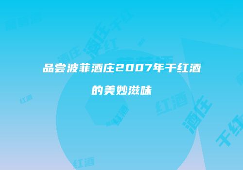 品尝波菲酒庄2007年干红酒的美妙滋味