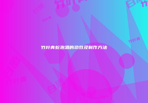 竹叶青蛇泡酒的功效及制作方法