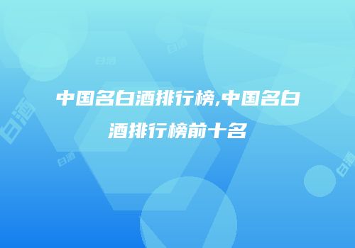 中国名白酒排行榜,中国名白酒排行榜前十名