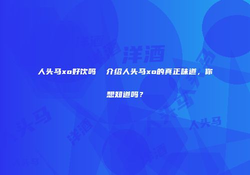 人头马xo好饮吗  介绍人头马xo的真正味道，你想知道吗？
