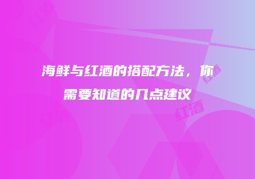 海鲜与红酒的搭配方法，你需要知道的几点建议