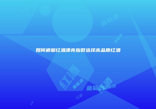如何根据红酒漂亮指数选择高品质红酒