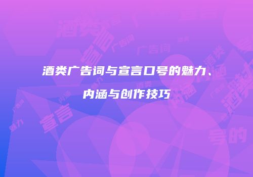 酒类广告词与宣言口号的魅力、内涵与创作技巧