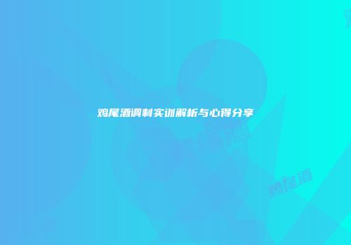 鸡尾酒调制实训解析与心得分享
