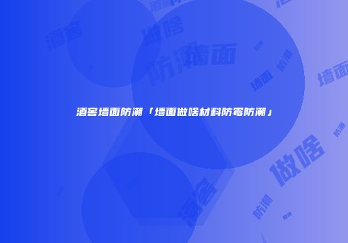 酒窖墙面防潮「墙面做啥材料防霉防潮」