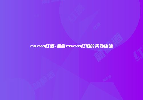 corvo红酒-品尝corvo红酒的美妙体验