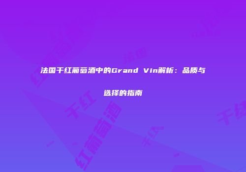 法国干红葡萄酒中的Grand Vin解析：品质与选择的指南