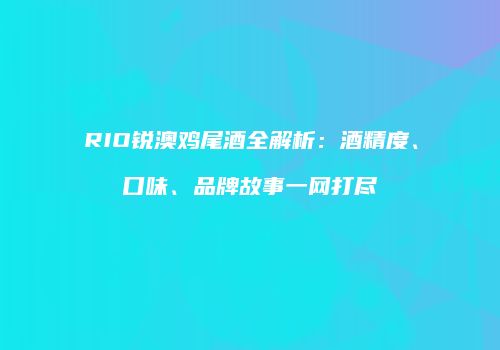 RIO锐澳鸡尾酒全解析：酒精度、口味、品牌故事一网打尽