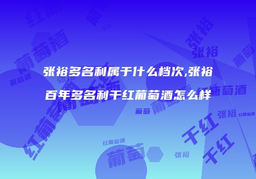 张裕多名利属于什么档次,张裕百年多名利干红葡萄酒怎么样