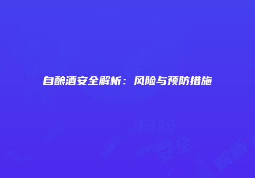 自酿酒安全解析：风险与预防措施
