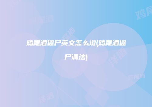 鸡尾酒僵尸英文怎么说(鸡尾酒僵尸调法)