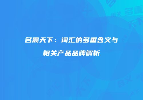 名震天下：词汇的多重含义与相关产品品牌解析