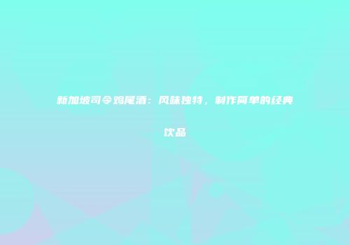 新加坡司令鸡尾酒：风味独特，制作简单的经典饮品