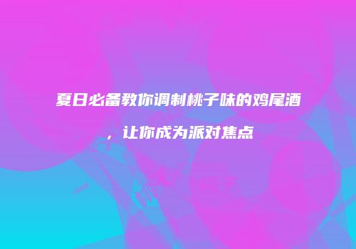 夏日必备教你调制桃子味的鸡尾酒，让你成为派对焦点