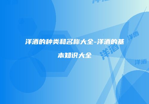 洋酒的种类和名称大全-洋酒的基本知识大全