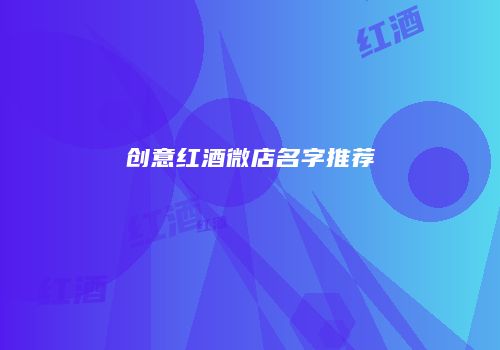 创意红酒微店名字推荐