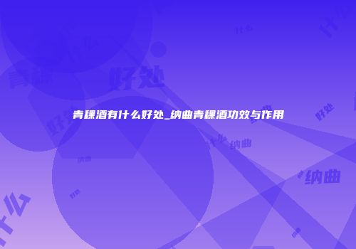 青稞酒有什么好处_纳曲青稞酒功效与作用