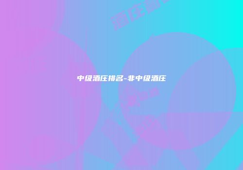 中级酒庄排名-非中级酒庄
