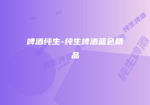 啤酒纯生-纯生啤酒蓝色精品