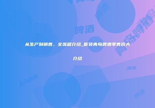 从生产到销售，全流程介绍_听装青岛啤酒零售价大介绍