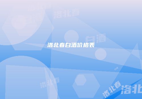 洛北春白酒价格表