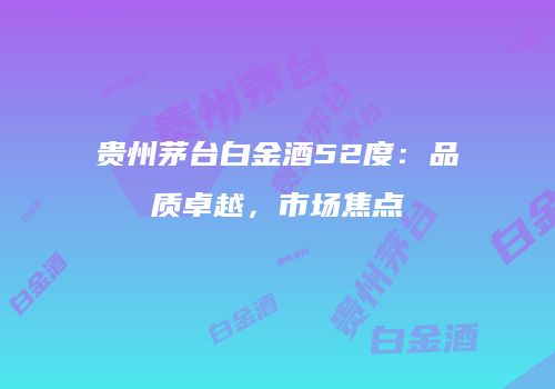 贵州茅台白金酒52度：品质卓越，市场焦点