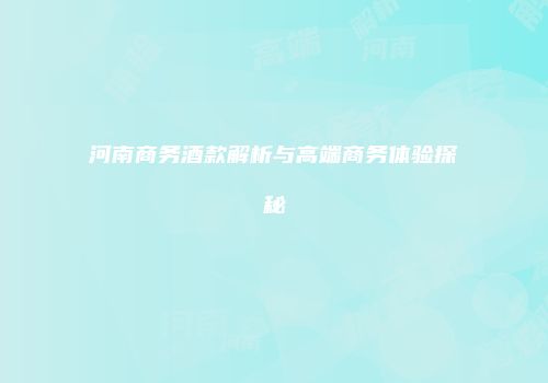 河南商务酒款解析与高端商务体验探秘