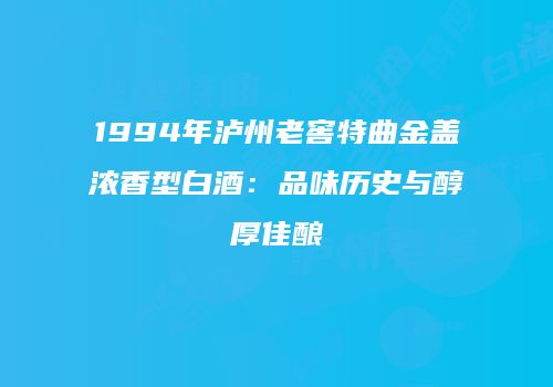 1994年泸州老窖特曲金盖浓香型白酒：品味历史与醇厚佳酿