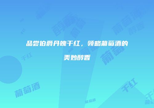 品尝伯爵丹魄干红，领略葡萄酒的美妙醇香