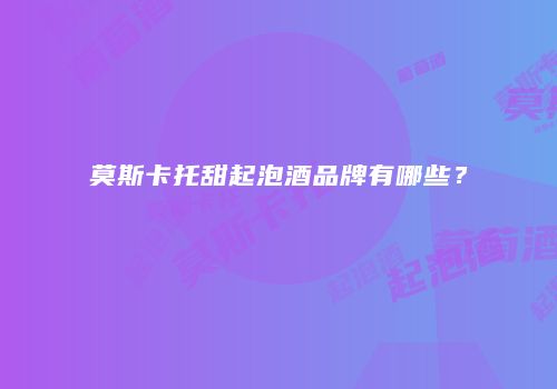 莫斯卡托甜起泡酒品牌有哪些？