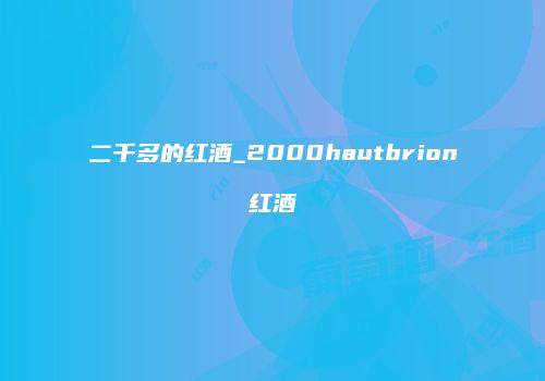 二千多的红酒_2000hautbrion红酒