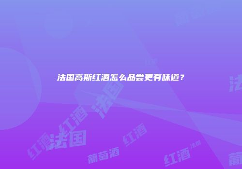 法国高斯红酒怎么品尝更有味道？