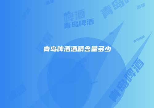 青岛啤酒酒精含量多少