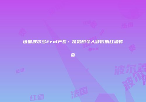 法国波尔多Erol产区：昂贵却令人倾倒的红酒传奇