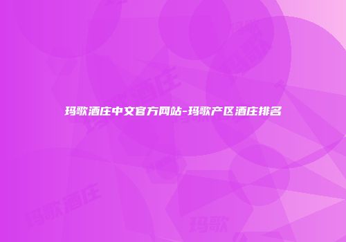 玛歌酒庄中文官方网站-玛歌产区酒庄排名