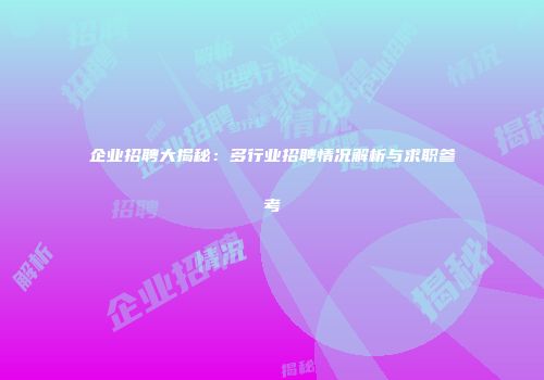 企业招聘大揭秘：多行业招聘情况解析与求职参考