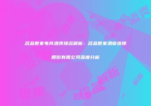 名品世家电商酒类排名解析：名品世家酒业连锁股份有限公司深度分析