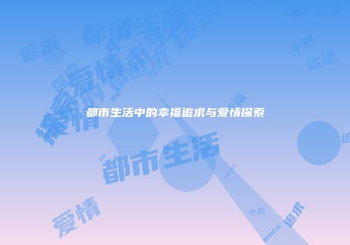 都市生活中的幸福追求与爱情探索